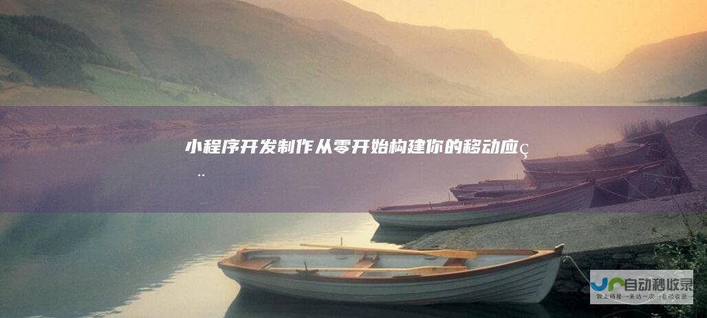 小程序开发制作：从零开始构建你的移动应用